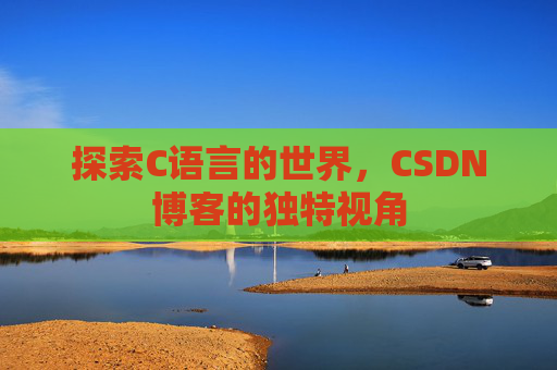 探索C语言的世界，CSDN博客的独特视角